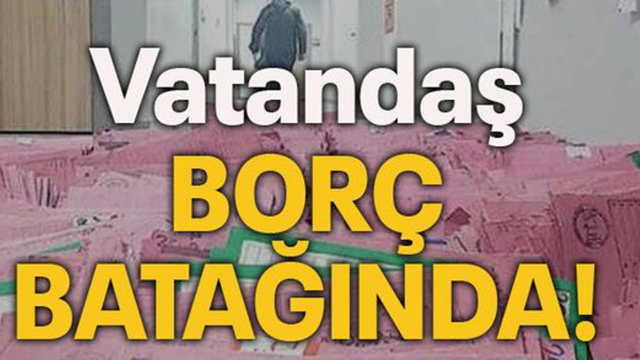 Vatandaş borç batağında!